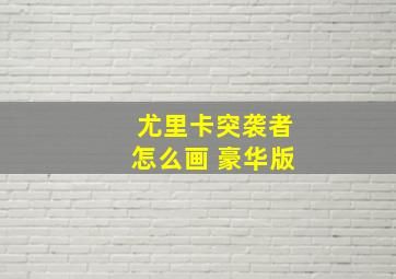 尤里卡突袭者怎么画 豪华版